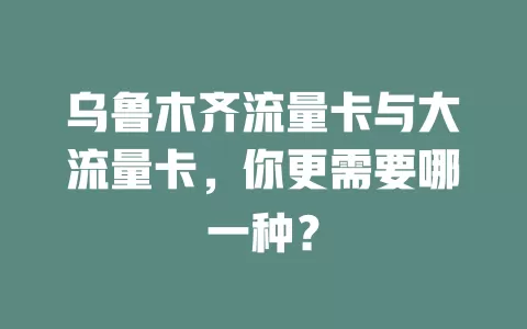 乌鲁木齐流量卡与大流量卡，你更需要哪一种？