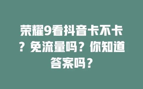 荣耀9看抖音卡不卡？免流量吗？你知道答案吗？