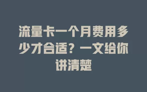 流量卡一个月费用多少才合适？一文给你讲清楚