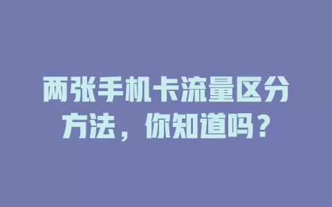 两张手机卡流量区分方法，你知道吗？