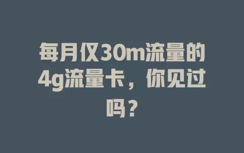 每月仅30m流量的4g流量卡，你见过吗？