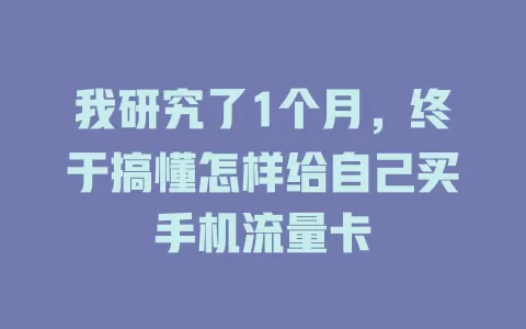 我研究了1个月，终于搞懂怎样给自己买手机流量卡