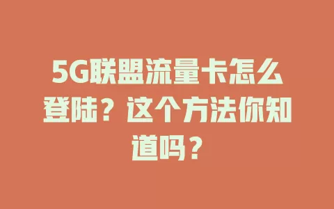 5G联盟流量卡怎么登陆？这个方法你知道吗？