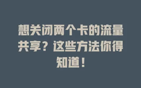 想关闭两个卡的流量共享？这些方法你得知道！