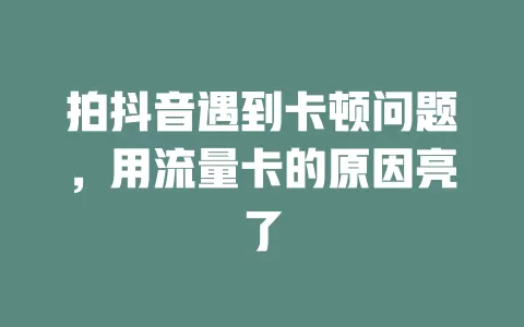 拍抖音遇到卡顿问题，用流量卡的原因亮了
