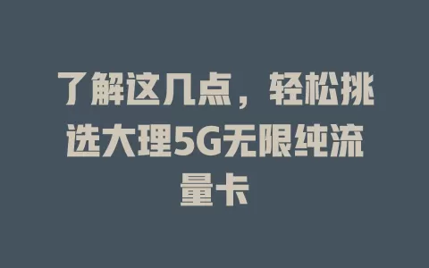 了解这几点，轻松挑选大理5G无限纯流量卡