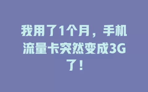 我用了1个月，手机流量卡突然变成3G了！