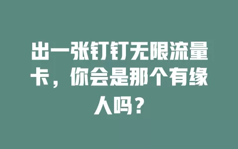 出一张钉钉无限流量卡，你会是那个有缘人吗？