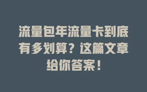 流量包年流量卡到底有多划算？这篇文章给你答案！