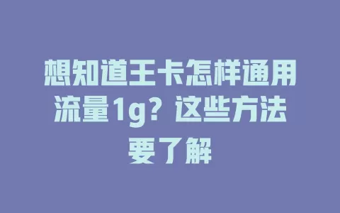 想知道王卡怎样通用流量1g？这些方法要了解