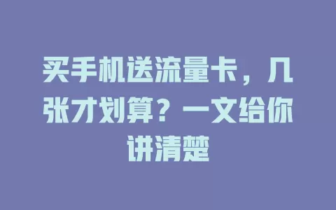 买手机送流量卡，几张才划算？一文给你讲清楚