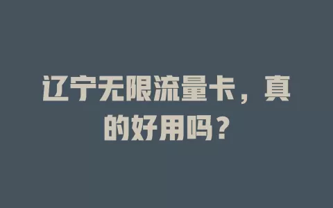 辽宁无限流量卡，真的好用吗？