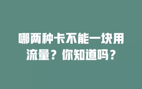 哪两种卡不能一块用流量？你知道吗？