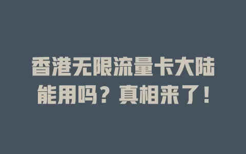 香港无限流量卡大陆能用吗？真相来了！