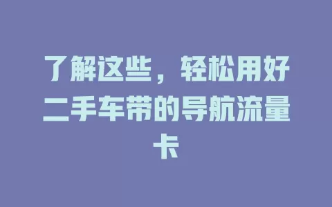 了解这些，轻松用好二手车带的导航流量卡