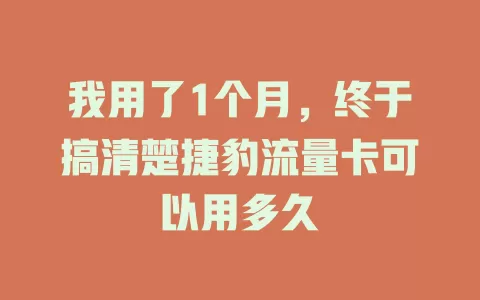 我用了1个月，终于搞清楚捷豹流量卡可以用多久