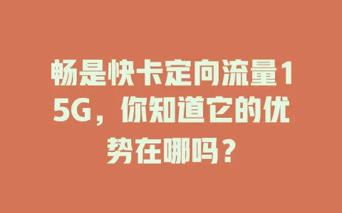 畅是快卡定向流量15G，你知道它的优势在哪吗？