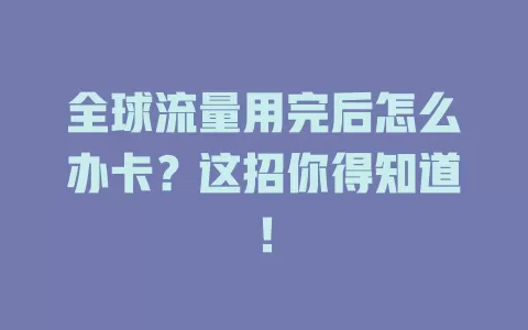 全球流量用完后怎么办卡？这招你得知道！
