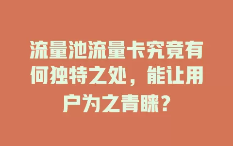 流量池流量卡究竟有何独特之处，能让用户为之青睐？