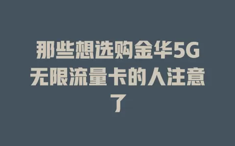 那些想选购金华5G无限流量卡的人注意了