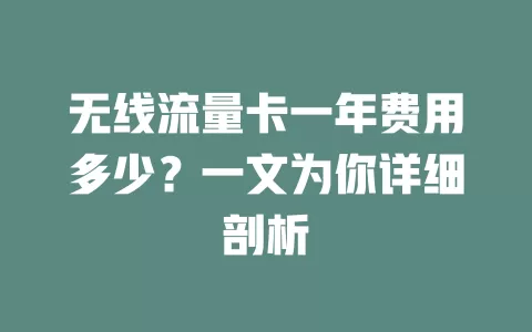 无线流量卡一年费用多少？一文为你详细剖析