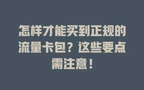 怎样才能买到正规的流量卡包？这些要点需注意！