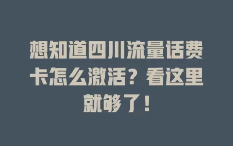 想知道四川流量话费卡怎么激活？看这里就够了！