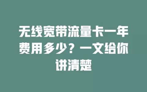 无线宽带流量卡一年费用多少？一文给你讲清楚