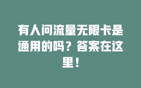 有人问流量无限卡是通用的吗？答案在这里！