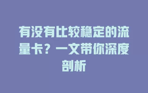 有没有比较稳定的流量卡？一文带你深度剖析