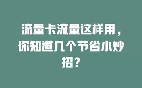 流量卡流量这样用，你知道几个节省小妙招？