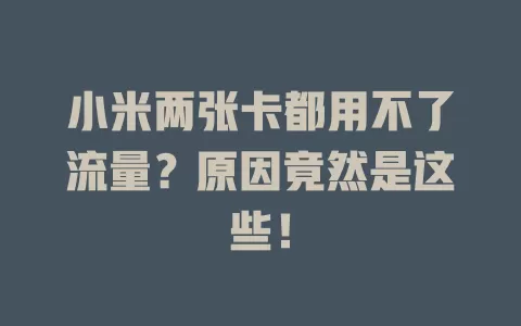 小米两张卡都用不了流量？原因竟然是这些！