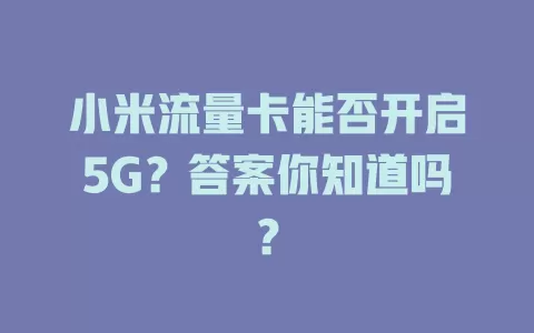 小米流量卡能否开启5G？答案你知道吗？