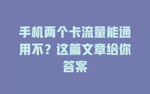 手机两个卡流量能通用不？这篇文章给你答案