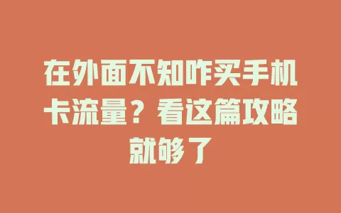 在外面不知咋买手机卡流量？看这篇攻略就够了