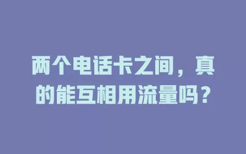 两个电话卡之间，真的能互相用流量吗？