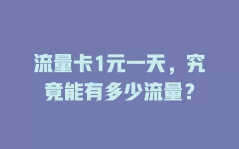 流量卡1元一天，究竟能有多少流量？