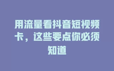 用流量看抖音短视频卡，这些要点你必须知道
