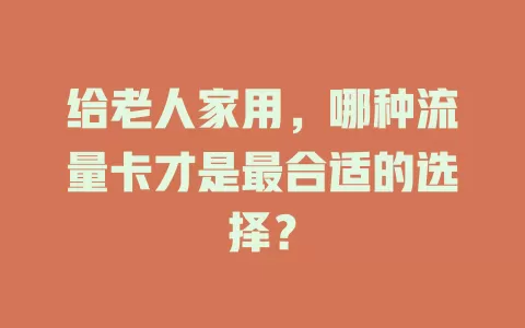 给老人家用，哪种流量卡才是最合适的选择？