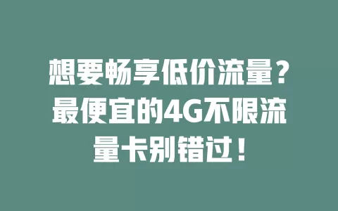 想要畅享低价流量？最便宜的4G不限流量卡别错过！