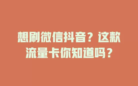想刷微信抖音？这款流量卡你知道吗？