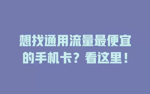 想找通用流量最便宜的手机卡？看这里！