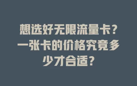 想选好无限流量卡？一张卡的价格究竟多少才合适？