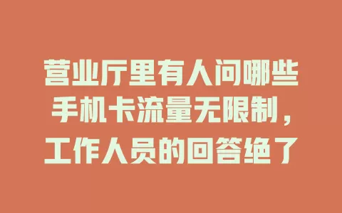 营业厅里有人问哪些手机卡流量无限制，工作人员的回答绝了