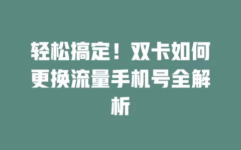轻松搞定！双卡如何更换流量手机号全解析