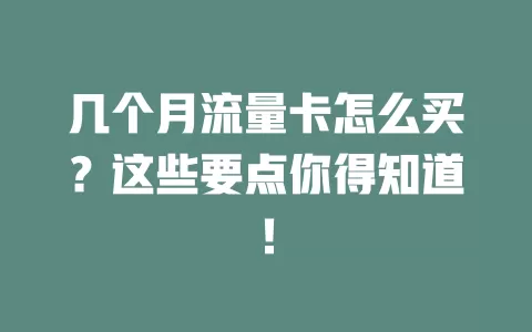 几个月流量卡怎么买？这些要点你得知道！