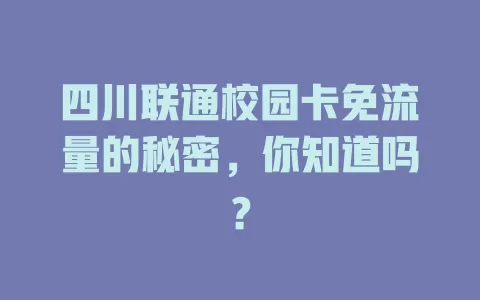 四川联通校园卡免流量的秘密，你知道吗？
