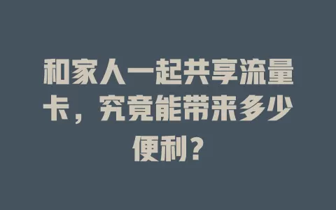 和家人一起共享流量卡，究竟能带来多少便利？