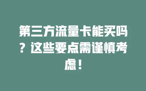 第三方流量卡能买吗？这些要点需谨慎考虑！
