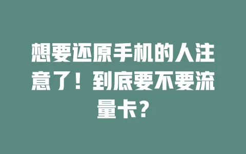 想要还原手机的人注意了！到底要不要流量卡？